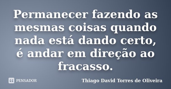 Permanecer fazendo as mesmas coisas quando nada está dando certo, é andar em direção ao fracasso.... Frase de Thiago David Torres de Oliveira.