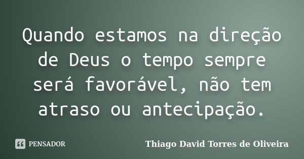 Quando estamos na direção de Deus o tempo sempre será favorável, não tem atraso ou antecipação.... Frase de Thiago David Torres de Oliveira.