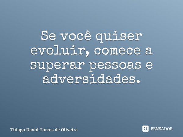 Se você quiser evoluir, comece a superar pessoas e adversidades. ⁠... Frase de Thiago David Torres de Oliveira.
