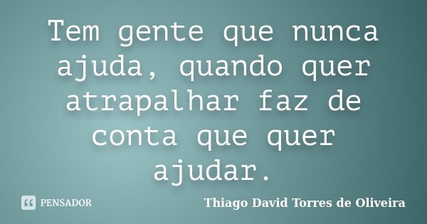 Tem gente que nunca ajuda, quando quer atrapalhar faz de conta que quer ajudar.... Frase de Thiago David Torres de Oliveira.