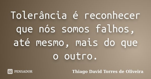 Tolerância é reconhecer que nós somos falhos, até mesmo, mais do que o outro.... Frase de Thiago David Torres de Oliveira.