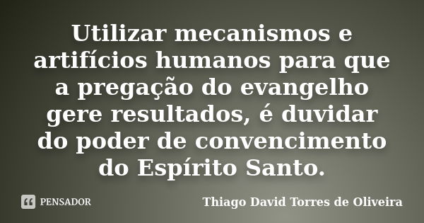 Utilizar mecanismos e artifícios humanos para que a pregação do evangelho gere resultados, é duvidar do poder de convencimento do Espírito Santo.... Frase de Thiago David Torres de Oliveira.