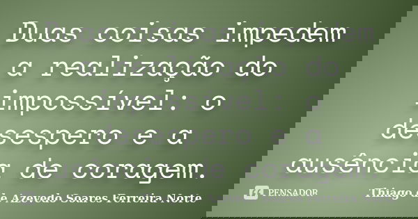 Duas coisas impedem a realização do impossível: o desespero e a ausência de coragem.... Frase de Thiago de Azevedo Soares Ferreira Norte.