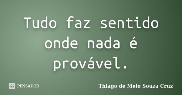 Tudo faz sentido onde nada é provável.... Frase de Thiago de Melo Souza Cruz.