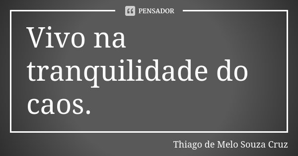 Vivo na tranquilidade do caos.... Frase de Thiago de Melo Souza Cruz.