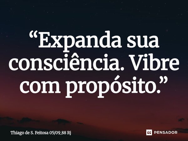 ⁠“Expanda sua consciência. Vibre com propósito.”... Frase de Thiago de S. Feitosa 0509_88 Rj.