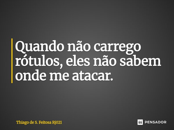 ⁠Quando não carrego rótulos, eles não sabem onde me atacar.... Frase de Thiago de S. Feitosa Rj021.
