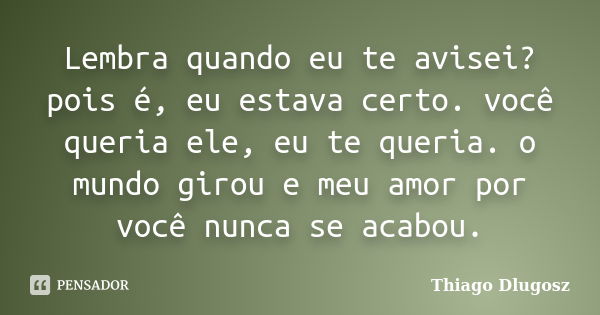 Lembra quando eu te avisei? pois é, eu... Thiago Dlugosz - Pensador