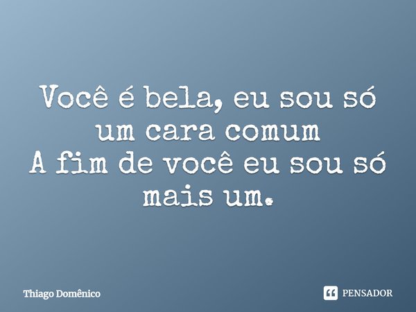 Você é bela, eu sou só um cara comum A fim de você eu sou só mais um.... Frase de Thiago Domênico.