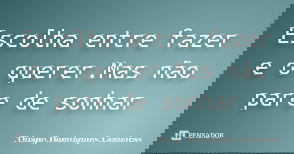Escolha entre fazer e o querer.Mas não pare de sonhar... Frase de Thiago Domingues Lameiras.
