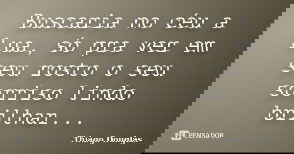 Buscaria no céu a lua, só pra ver em seu rosto o seu sorriso lindo brilhar...... Frase de Thiago Douglas.