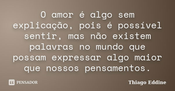 O amor é algo sem explicação, pois é possível sentir, mas não existem palavras no mundo que possam expressar algo maior que nossos pensamentos.... Frase de Thiago Eddine.