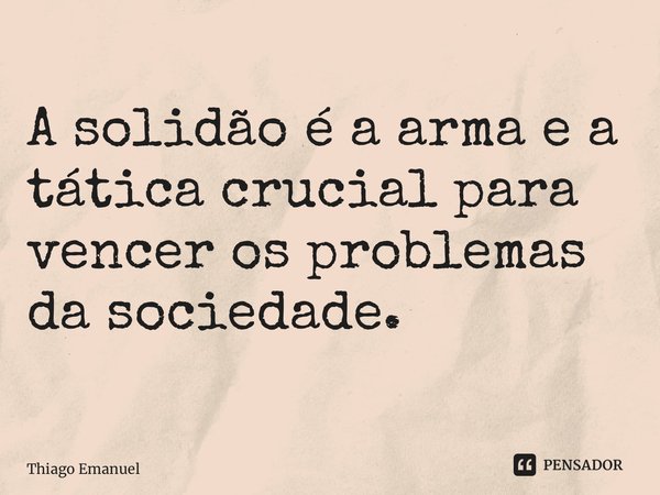 ⁠A solidão é a arma e a tática crucial para vencer os problemas da sociedade.... Frase de Thiago Emanuel.