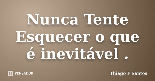 Nunca Tente Esquecer o que é inevitável .... Frase de Thiago F Santos.