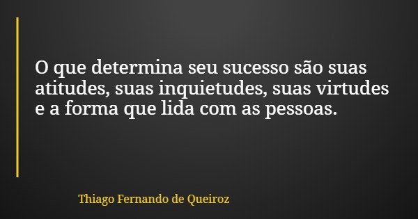 O que determina seu sucesso são suas atitudes, suas inquietudes, suas virtudes e a forma que lida com as pessoas.... Frase de Thiago Fernando de Queiroz.