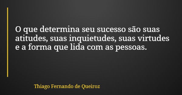 O que determina seu sucesso são suas atitudes, suas inquietudes, suas virtudes e a forma que lida com as pessoas.... Frase de Thiago Fernando de Queiroz.