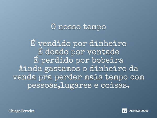 O nosso tempo É vendido por dinheiro É doado por vontade É perdido por bobeira Ainda gastamos o dinheiro da venda pra perder mais tempo com pessoas,lugares e co... Frase de Thiago Ferreira.