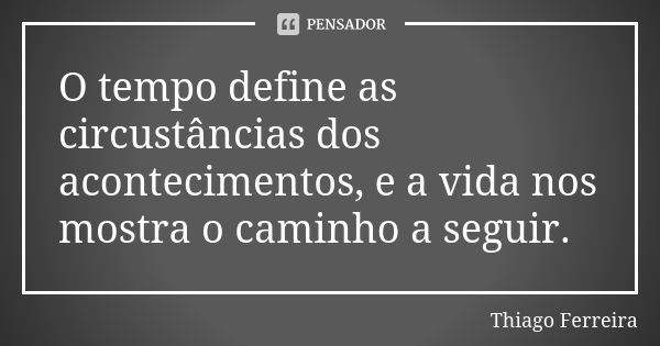 O tempo define as circustâncias dos acontecimentos, e a vida nos mostra o caminho a seguir.... Frase de Thiago Ferreira.