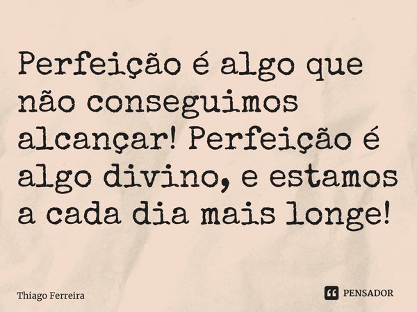 Perfeição é Algo Que Não Conseguimos Thiago Ferreira Pensador 