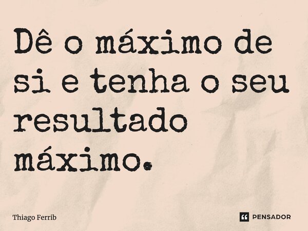 ⁠Dê o máximo de si e tenha o seu resultado máximo.... Frase de Thiago Ferrib.