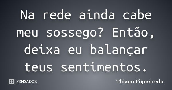 Na rede ainda cabe meu sossego? Então, deixa eu balançar teus sentimentos.... Frase de Thiago Figueiredo.