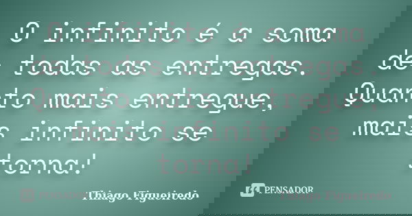 O infinito é a soma de todas as entregas. Quanto mais entregue, mais infinito se torna!... Frase de Thiago Figueiredo.