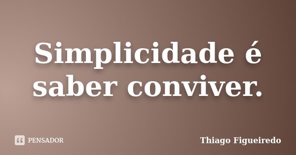 Simplicidade é saber conviver.... Frase de Thiago Figueiredo.