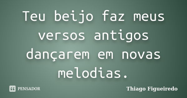 Teu beijo faz meus versos antigos dançarem em novas melodias.... Frase de Thiago Figueiredo.