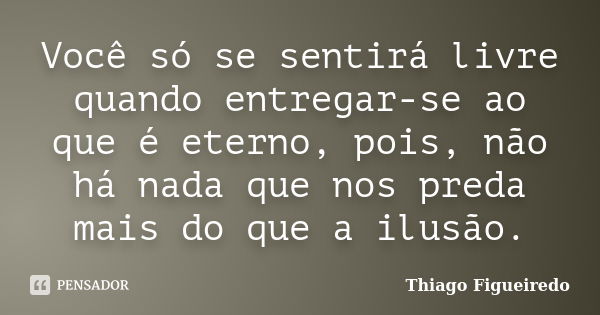 Você só se sentirá livre quando entregar-se ao que é eterno, pois, não há nada que nos preda mais do que a ilusão.... Frase de Thiago Figueiredo.