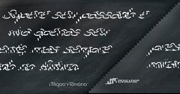 Supere seu passado e viva apenas seu presente, mas sempre mirando no futuro.... Frase de Thiago Floriano.
