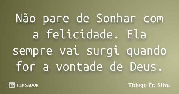 Não pare de Sonhar com a felicidade. Ela sempre vai surgi quando for a vontade de Deus.... Frase de Thiago Fr. Silva.