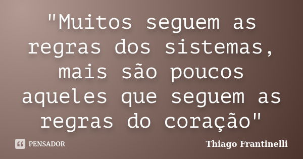 "Muitos seguem as regras dos sistemas, mais são poucos aqueles que seguem as regras do coração"... Frase de Thiago Frantinelli.