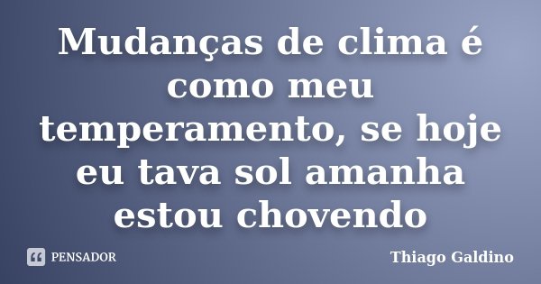 Mudanças de clima é como meu temperamento, se hoje eu tava sol amanha estou chovendo... Frase de Thiago Galdino.
