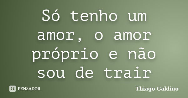 Só tenho um amor, o amor próprio e não sou de trair... Frase de Thiago Galdino.