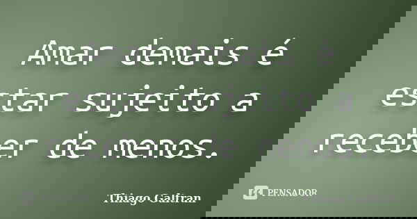 Amar demais é estar sujeito a receber de menos.... Frase de Thiago Galtran.