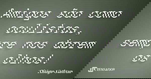 Amigos são como oculistas, sempre nos abrem os olhos!... Frase de Thiago Galtran.