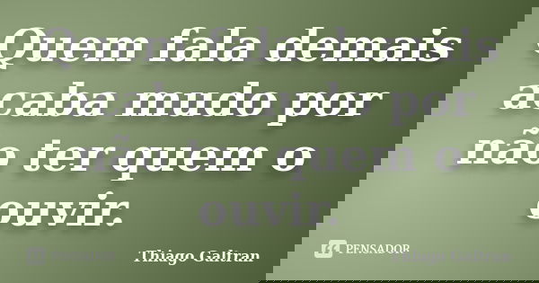 Quem fala demais acaba mudo por não ter quem o ouvir.... Frase de Thiago Galtran.