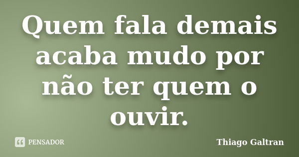 Quem fala demais acaba mudo por não ter quem o ouvir.... Frase de Thiago Galtran.