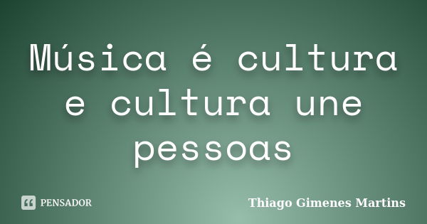 Música é cultura e cultura une pessoas... Frase de Thiago Gimenes Martins.