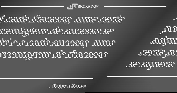A cada fracasso, uma certa porcentagem de sucesso se adquiri e a cada sucesso, uma certa porcentagem de fracasso se supera.... Frase de Thiago Gomes.