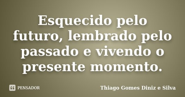 Esquecido pelo futuro, lembrado pelo passado e vivendo o presente momento.... Frase de Thiago Gomes Diniz e Silva.