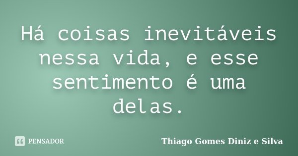Há coisas inevitáveis nessa vida, e esse sentimento é uma delas.... Frase de Thiago Gomes Diniz e Silva.