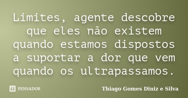 Limites, agente descobre que eles não existem quando estamos dispostos a suportar a dor que vem quando os ultrapassamos.... Frase de Thiago Gomes Diniz e Silva.