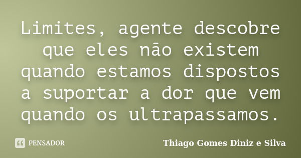 Limites, agente descobre que eles não existem quando estamos dispostos a suportar a dor que vem quando os ultrapassamos.... Frase de Thiago Gomes Diniz e Silva.