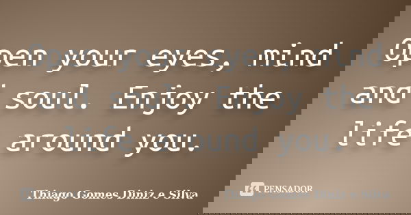 Open your eyes, mind and soul. Enjoy the life around you.... Frase de Thiago Gomes Diniz e Silva.