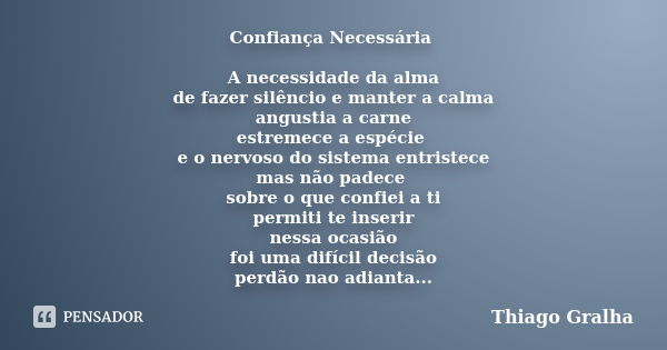 Confiança Necessária A necessidade da alma de fazer silêncio e manter a calma angustia a carne estremece a espécie e o nervoso do sistema entristece mas não pad... Frase de Thiago Gralha.