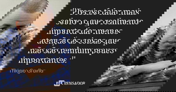 ‎"Preciso falar mais sobre o que realmente importa dar menos atenção às coisas que não são nenhum pouco importantes."... Frase de Thiago Grulha.