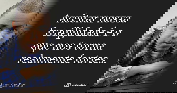 Aceitar nossa fragilidade é o que nos torna realmente fortes.... Frase de Thiago Grulha.