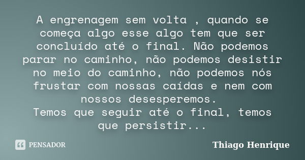 A engrenagem sem volta , quando se começa algo esse algo tem que ser concluído até o final. Não podemos parar no caminho, não podemos desistir no meio do caminh... Frase de Thiago Henrique.