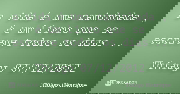 a vida é uma caminhada , é um livro que se escreve todos os dias .. Thiago 07/12/2012... Frase de Thiago Henrique.